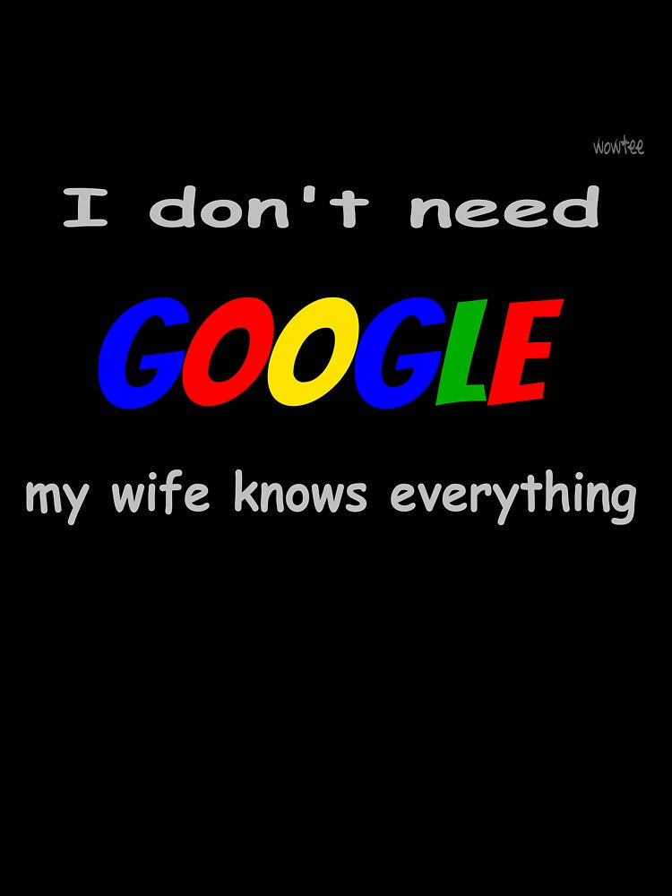 I don't need Google... by wowitsmytshirt