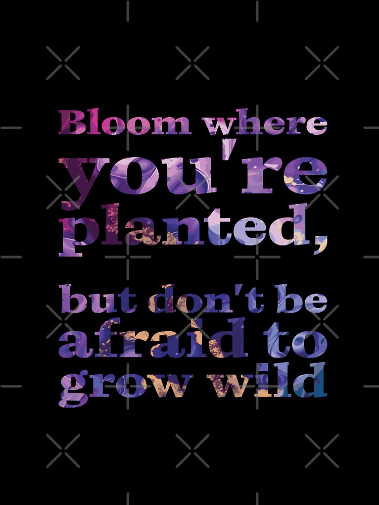 Bloom where you're planted, but don't be afraid to grow wild by Tony Anastasi