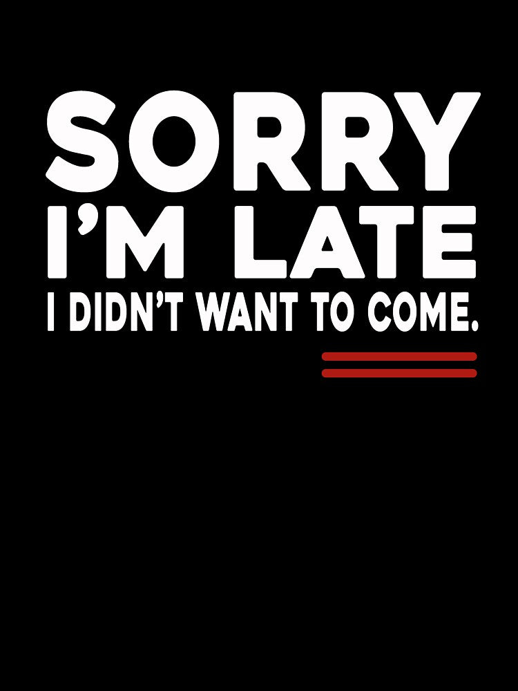 Sorry I'm Late  I Didn't Want To Come Tee Funny Sarcastic Quotes by ZANNIX