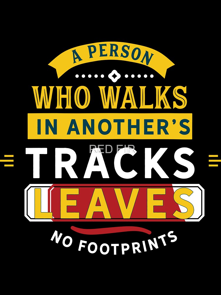 A Person Who Walks In Another's Tracks Leaves No Footprints by RED FIR