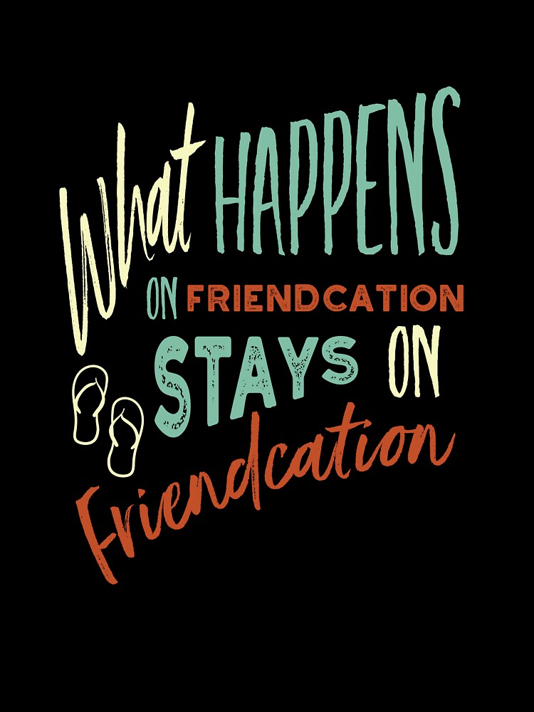 Vacation What Happens on Friendcation Stays on Friendcation by whyitsme