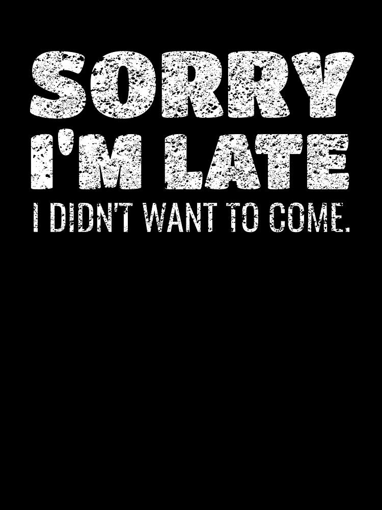 Sorry I'm Late I Didn't Want To Come by TmoT