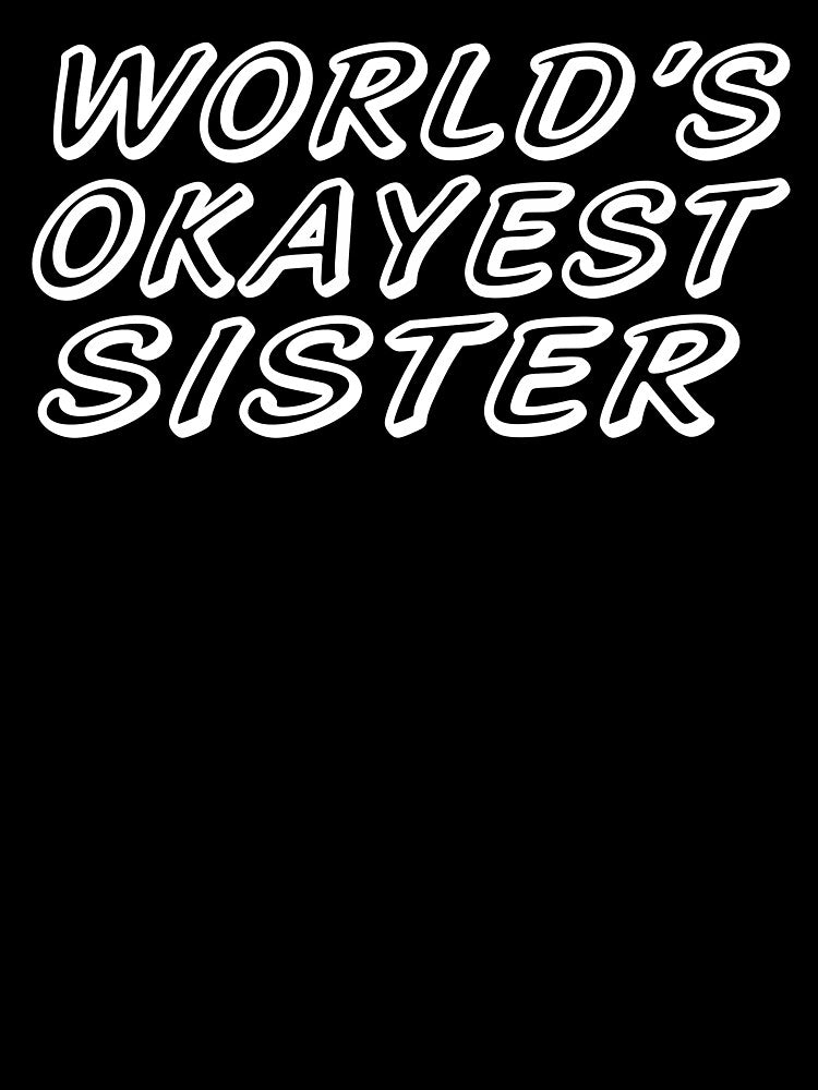 WORLD'S OKAYEST SISTER by T-shirtgallery