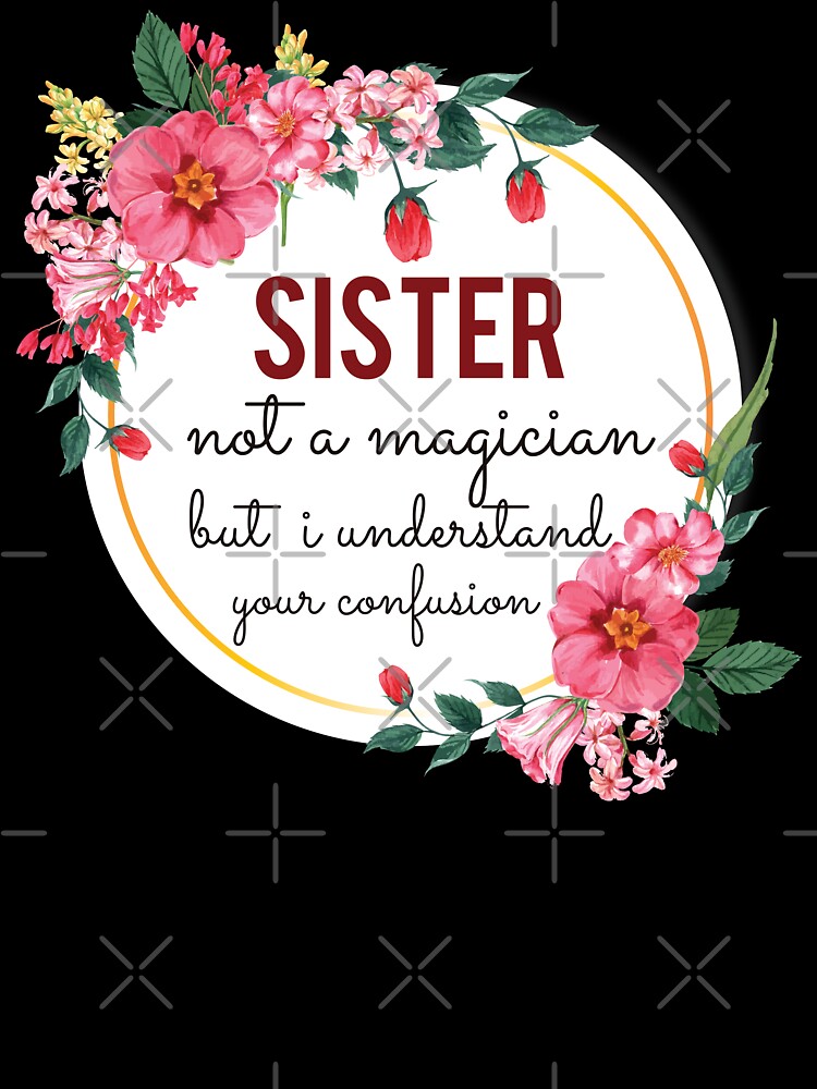 Sister Not A Magician But I Understand Your Confusion Sister Quotes Sister Funny Gift idea Funny Sister Design by Mmmm3344