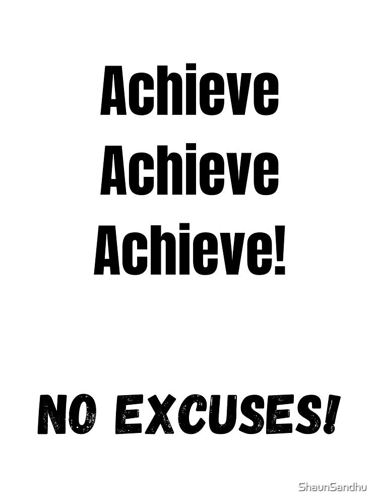Achieve, Achieve, Achieve! No Excuses! by ShaunSandhu