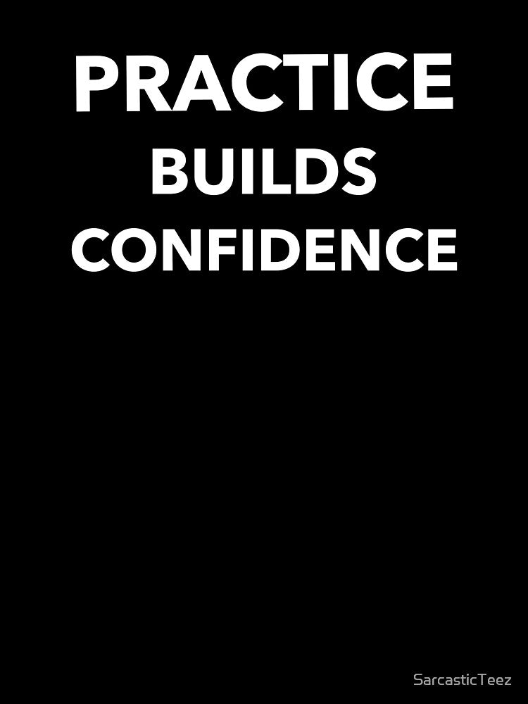 Practice Builds Confidence by SarcasticTeez