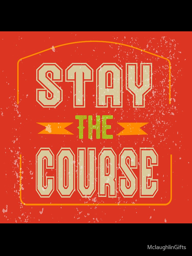 Stay The Course by MclaughlinGifts