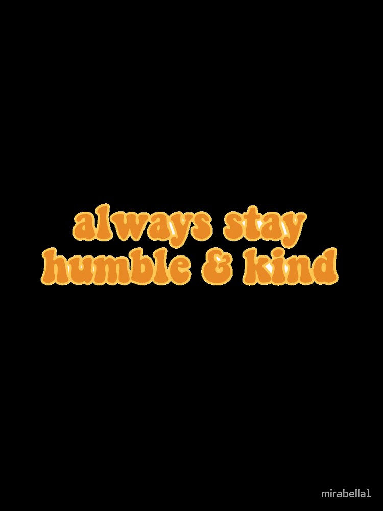Always Stay Humble and Kind by mirabella1