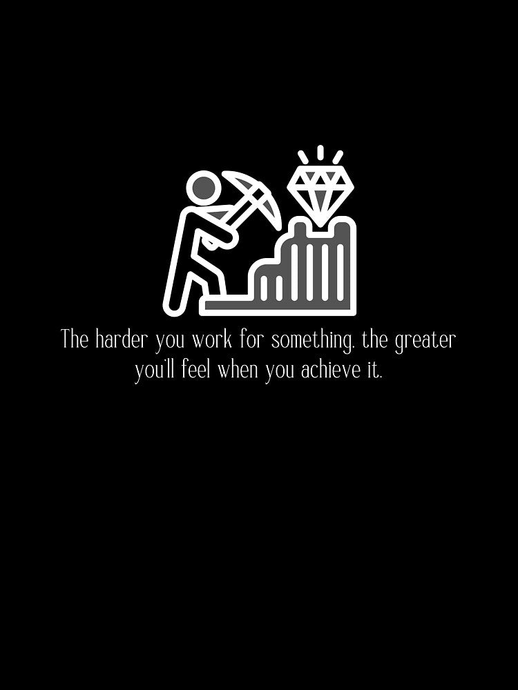 The harder you work for something, the greater you'll feel when you achieve it. by PrintInspirer
