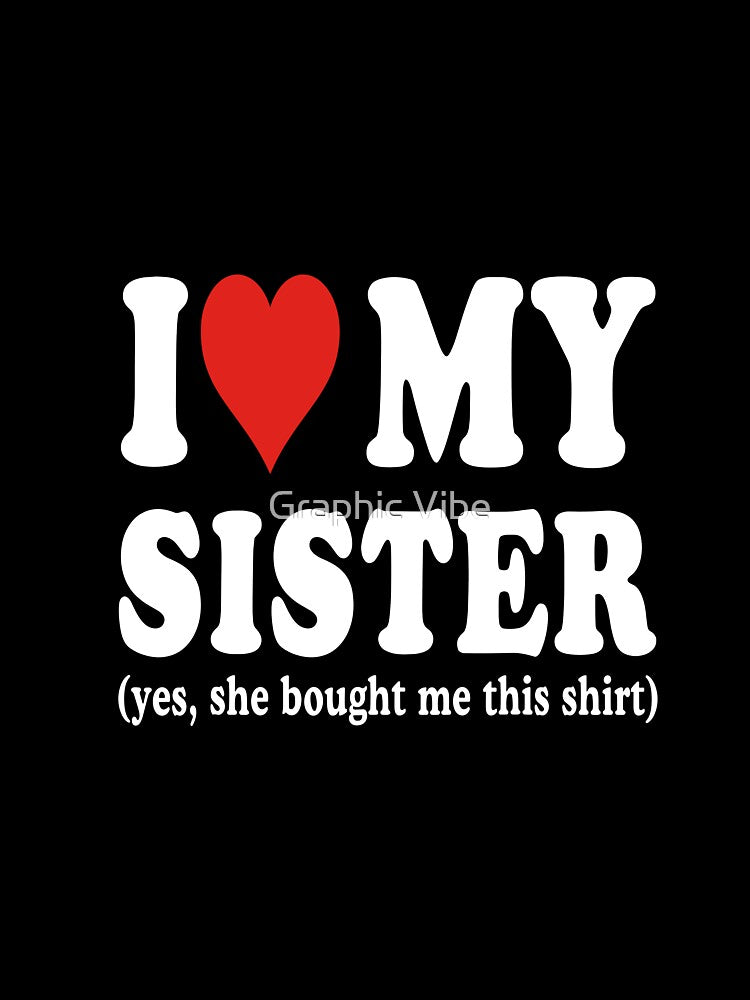 I Love My Sister (Yes, She Bought Me This Shirt) Sister Appreciation by FouChan