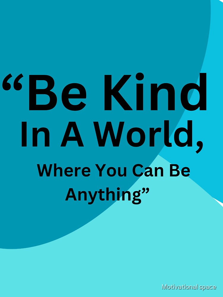 be kind in a world where you can be anything by Motivational space