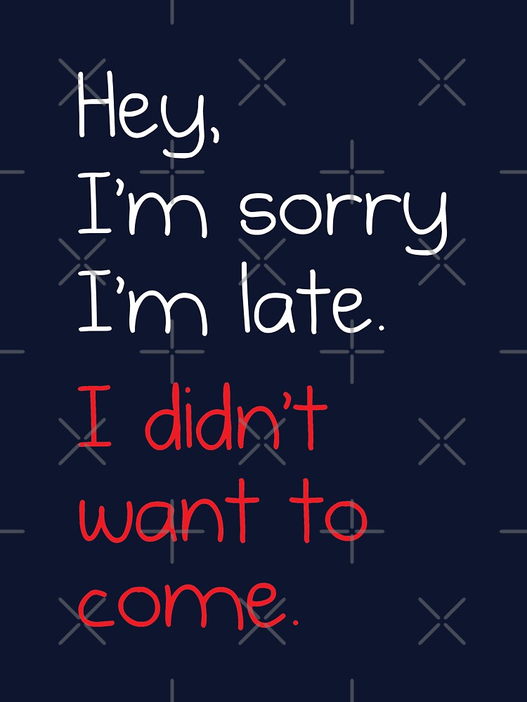 Hey, sorry I'm Late.  I didn't want to come. by johnnyp1975