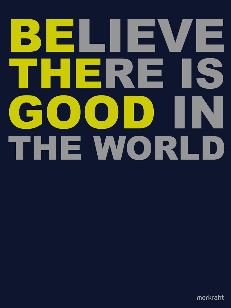 Be The Good - Believe There is Good in the World - Positive Inspirational Motivational Quotes by merkraht
