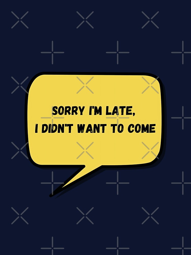 Sorry I'm Late, I Didn't Want To Come by CoolHippoQuotes