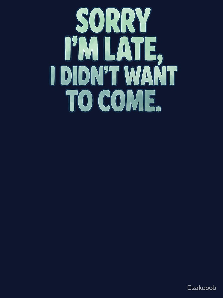 Sorry I'm Late, I Didn't Want to Come – Funny Introvert Quote by Dzakooob
