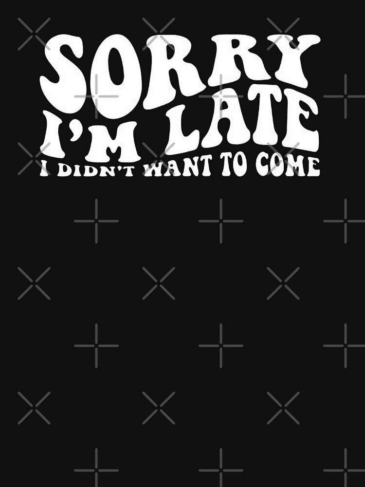 sorry im late i didn't want to come sweatshirt&Didn'T Want To Come,Funny,Sorry Im Late by Sophistical