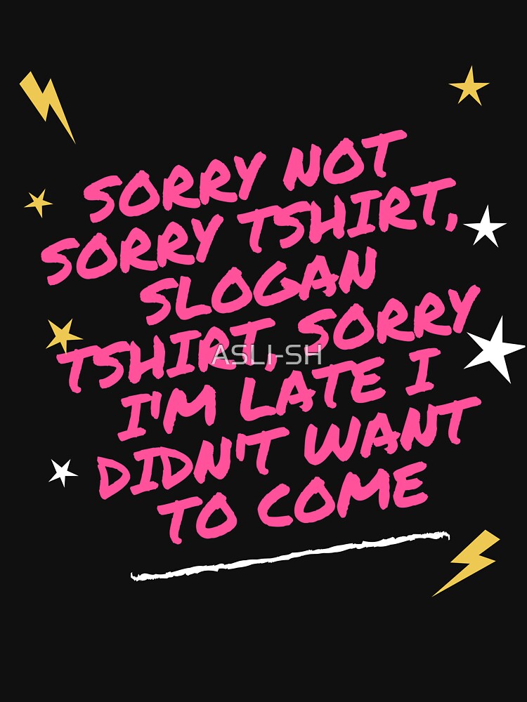 sorry not sorry tshirt slogan tshirt, sorry i'm late i didn't want to come by ASLI-SH