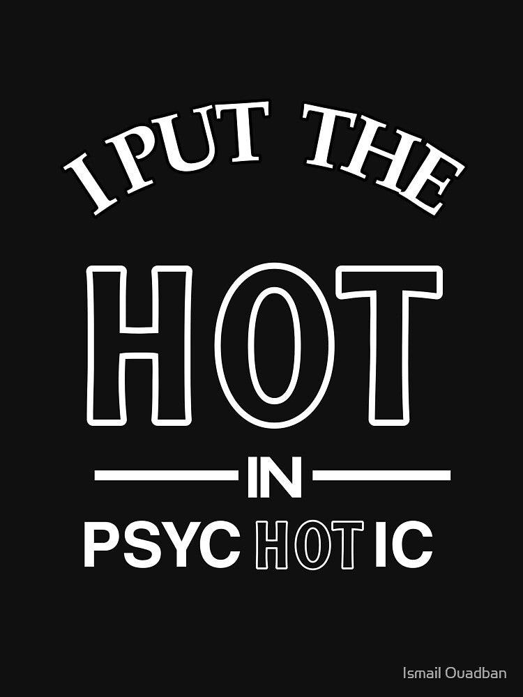 I Put the hot in psychotic t-shirt by Ismail Ouadban