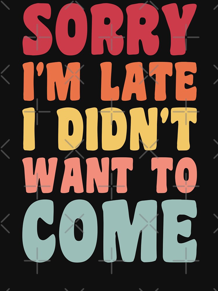 Sorry I'm late. I didn't want to come. by Digital Art Works  Hub