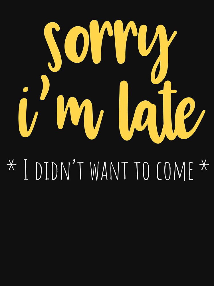Sorry I'm Late I Didn't Want to Come Funny Sarcastic by Kieran Abbott