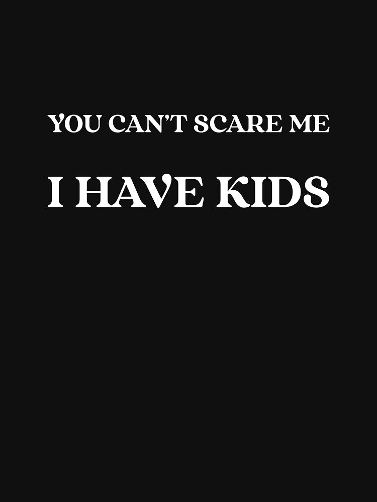 YOU CANT SCARE ME I HAVE KIDS T-Shirt by True Motion Apparel