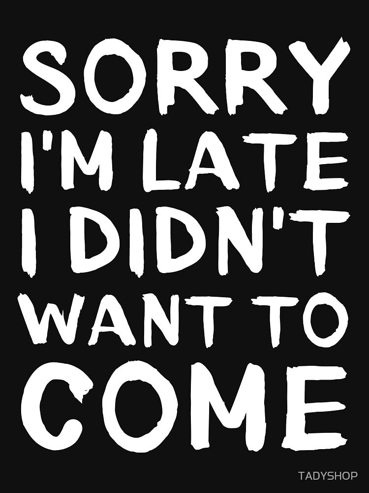 Sorry i'm Late i didn't Want to Come by TADYSHOP