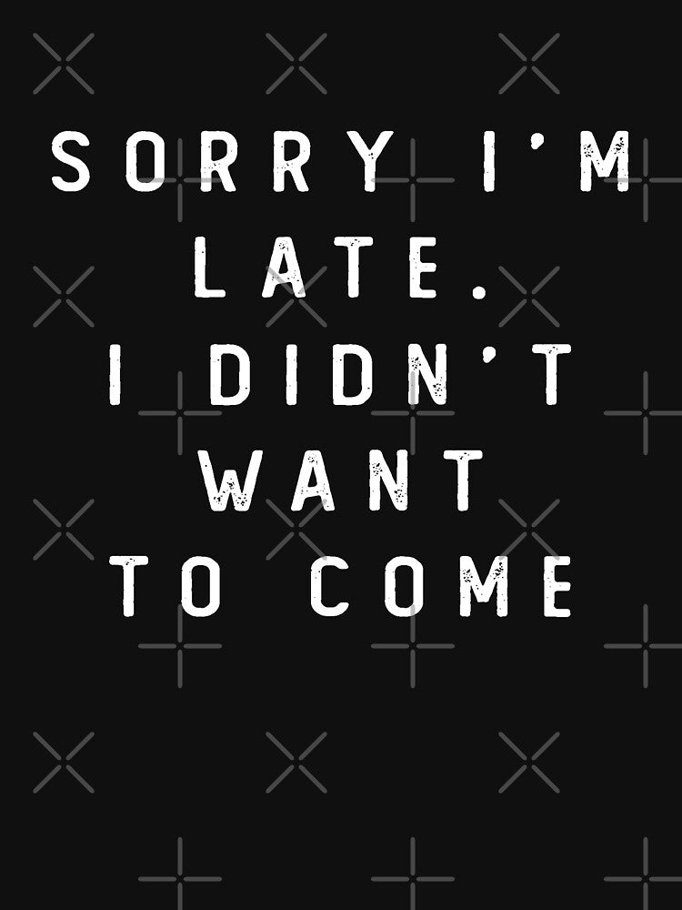 Sorry I'm late. I didn't want to come Lover Gift, cool design, gift day, holiday gift by Laura J Devera ⭐⭐⭐⭐⭐