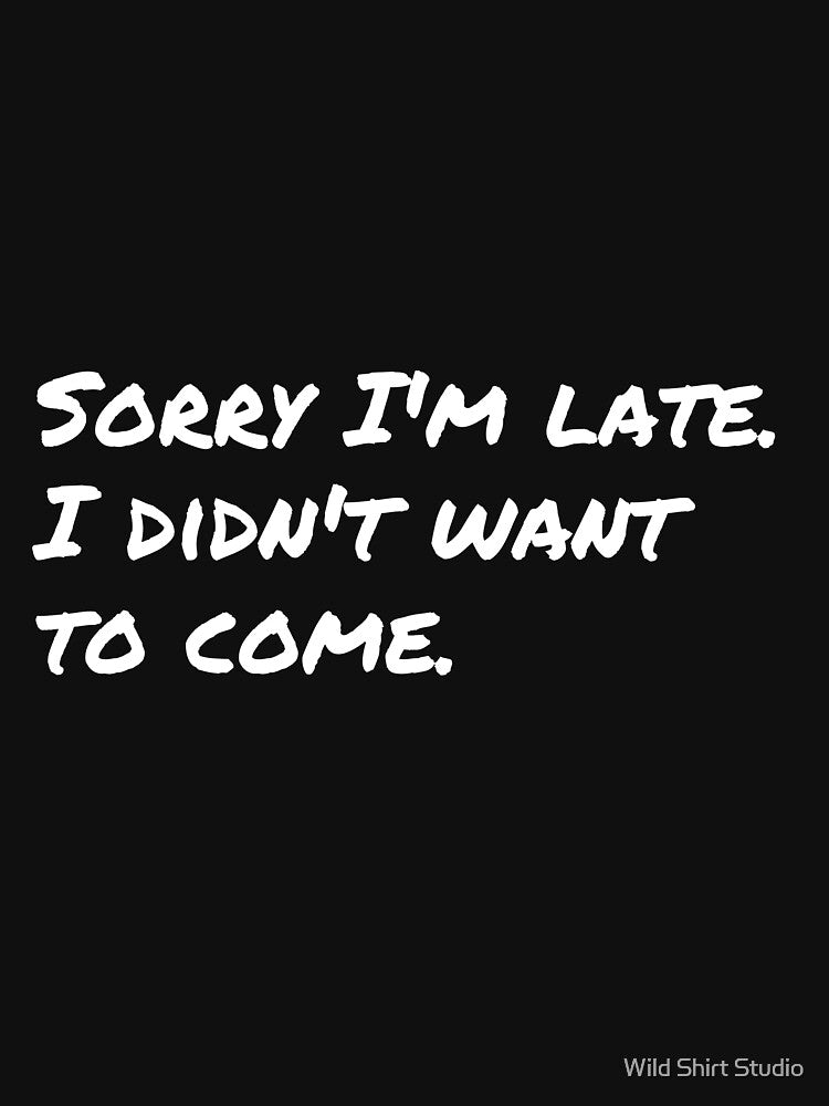 Sorry I'm late I didn't want to come by Wild Shirt Studio