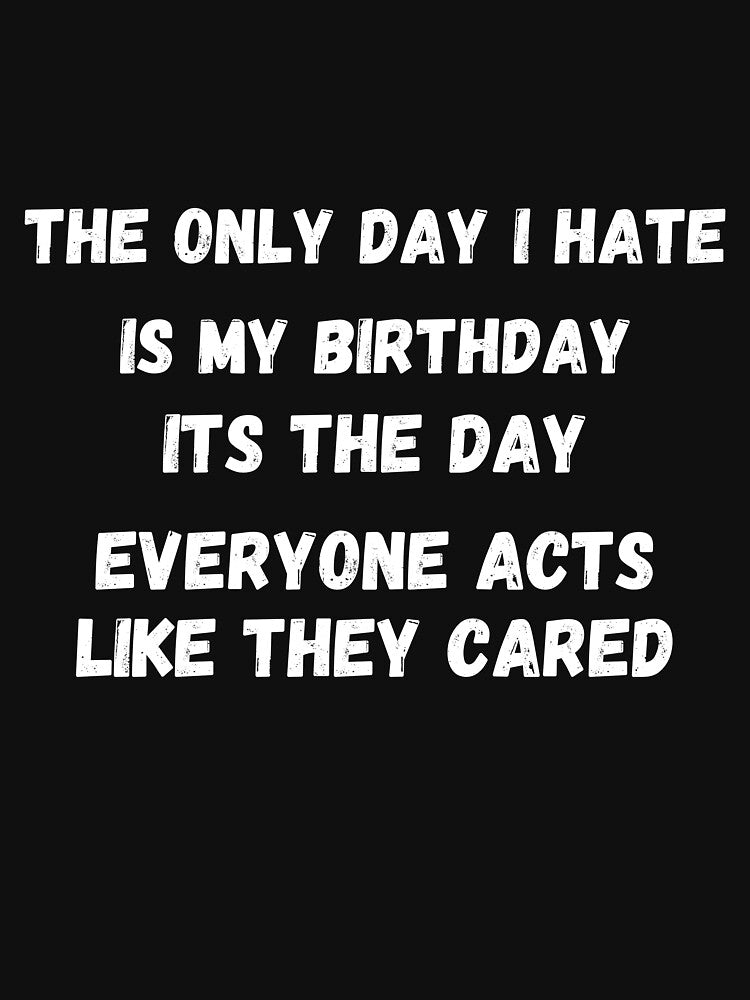 The only day i hate is my birthday its the day everyone acts like they cared by NoPurrsGiven