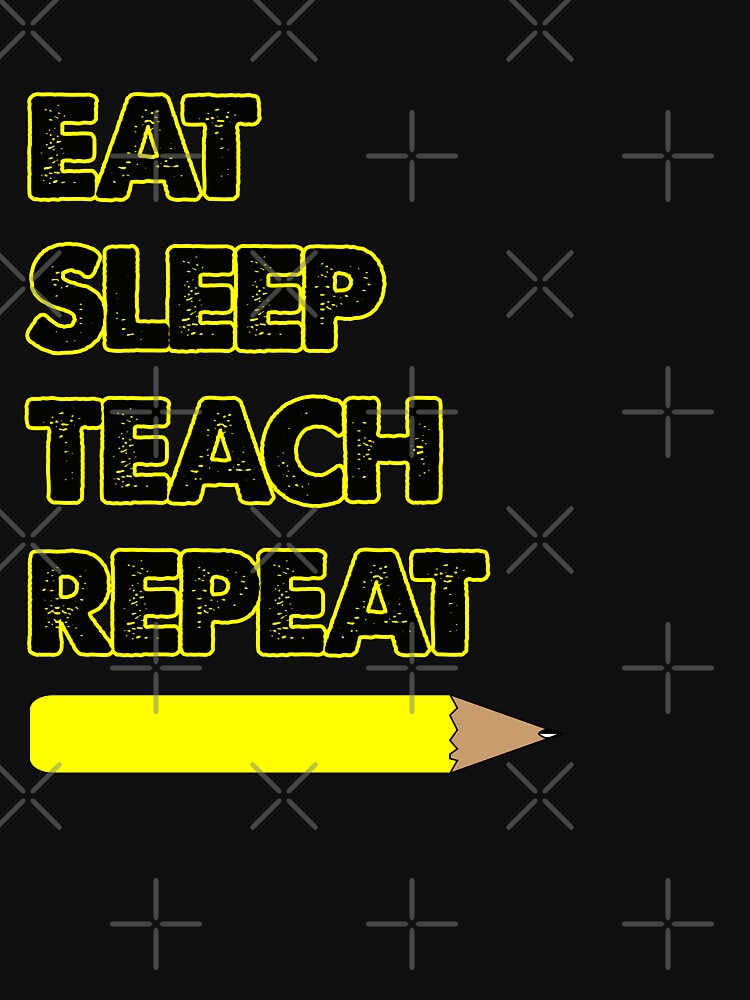 EAT sleep teach repeat by Mill8ion