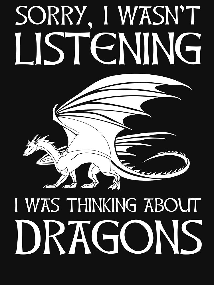 Sorry, I Wasn't Listening - I Was Thinking About Dragons by Cat Lady Designs