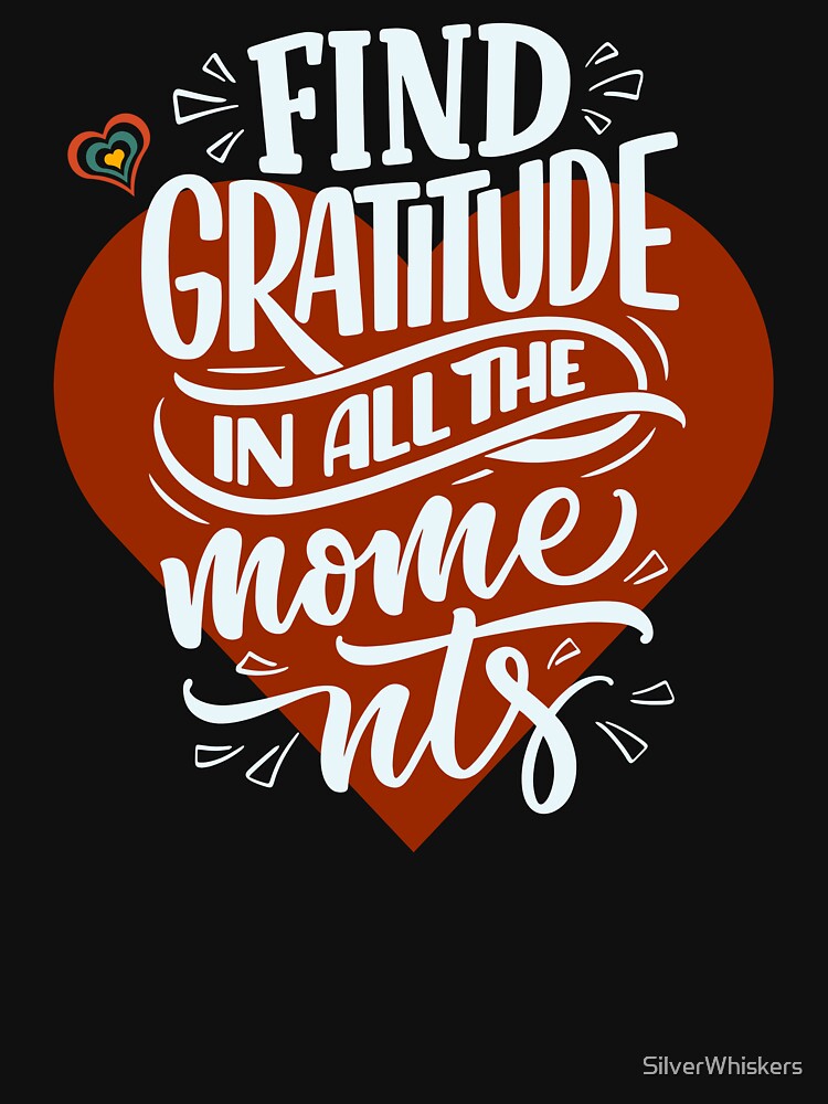 Gratitude T-Shirt, Find Gratitude in All the Moments by SilverWhiskers