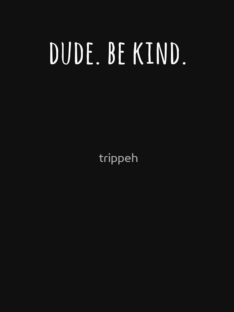 Dude Be Kind Shirt by trippeh