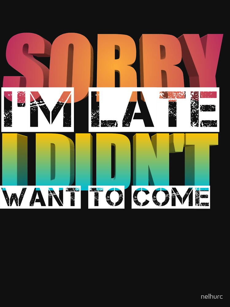 Sorry I'm late. I didn't want to come. by nelhurc