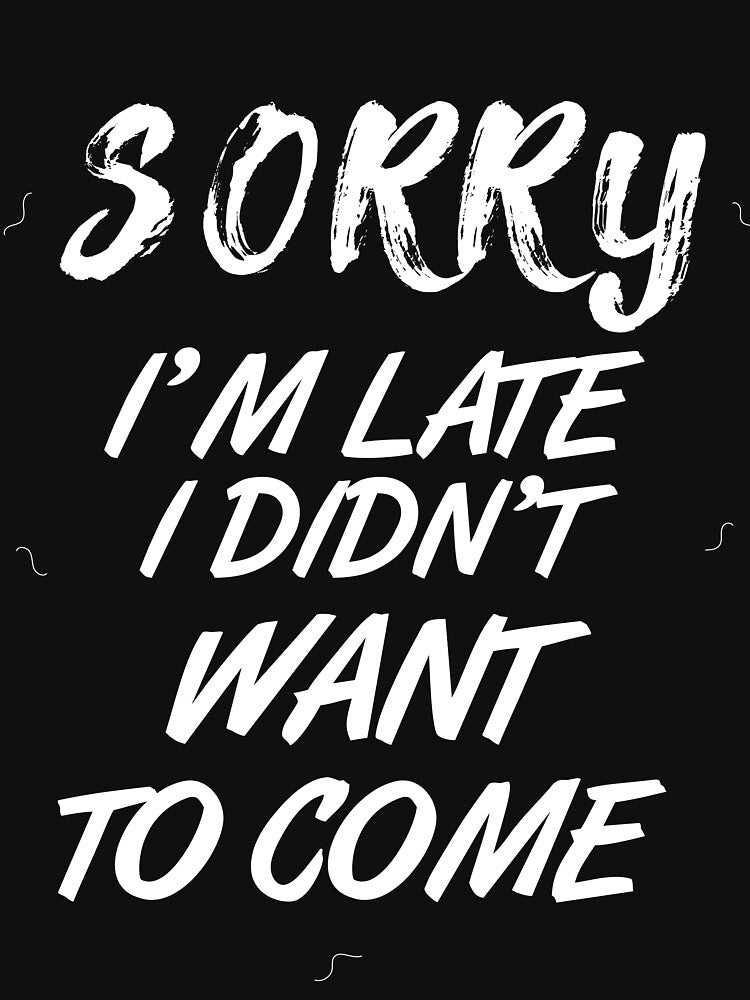 Sorry I'm Late I didn't Want To Come T-Shirt by ahmedbakkali
