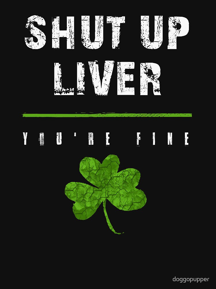 Shut Up Liver You Are Fine Patricks Day Drinking Liver Funny by doggopupper