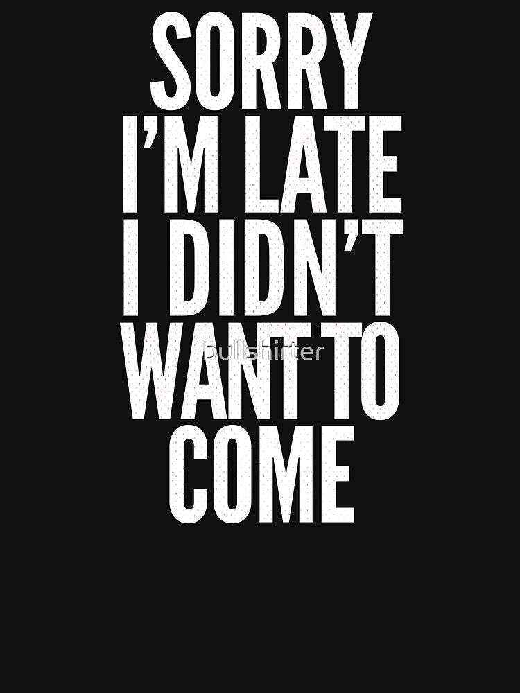 Sorry I'm Late, I didn't want to come by bullshirter