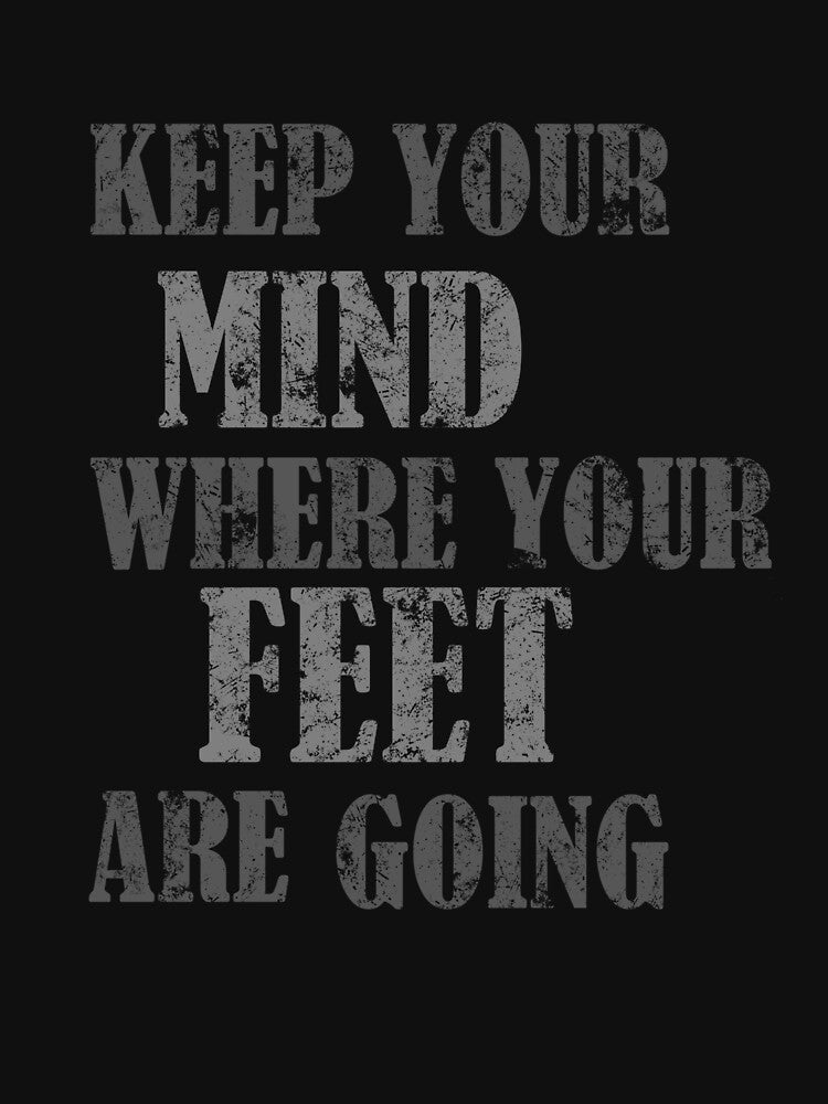 Keep Your Mind Were Your Feet Are Going by Greenpills