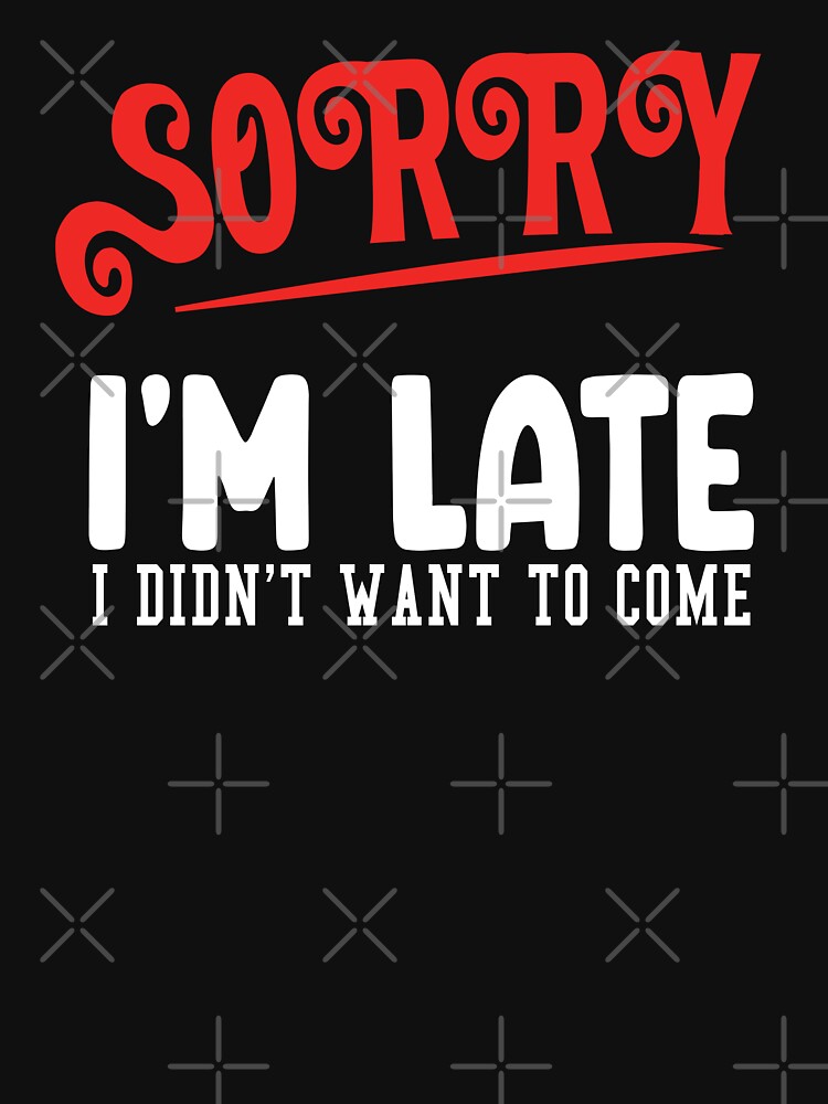 SORRY I'M LATE, SORRY I'M LATE I DIDN'T WANT TO COME,  I DIDN'T WANT TO COME by FOUR_ three