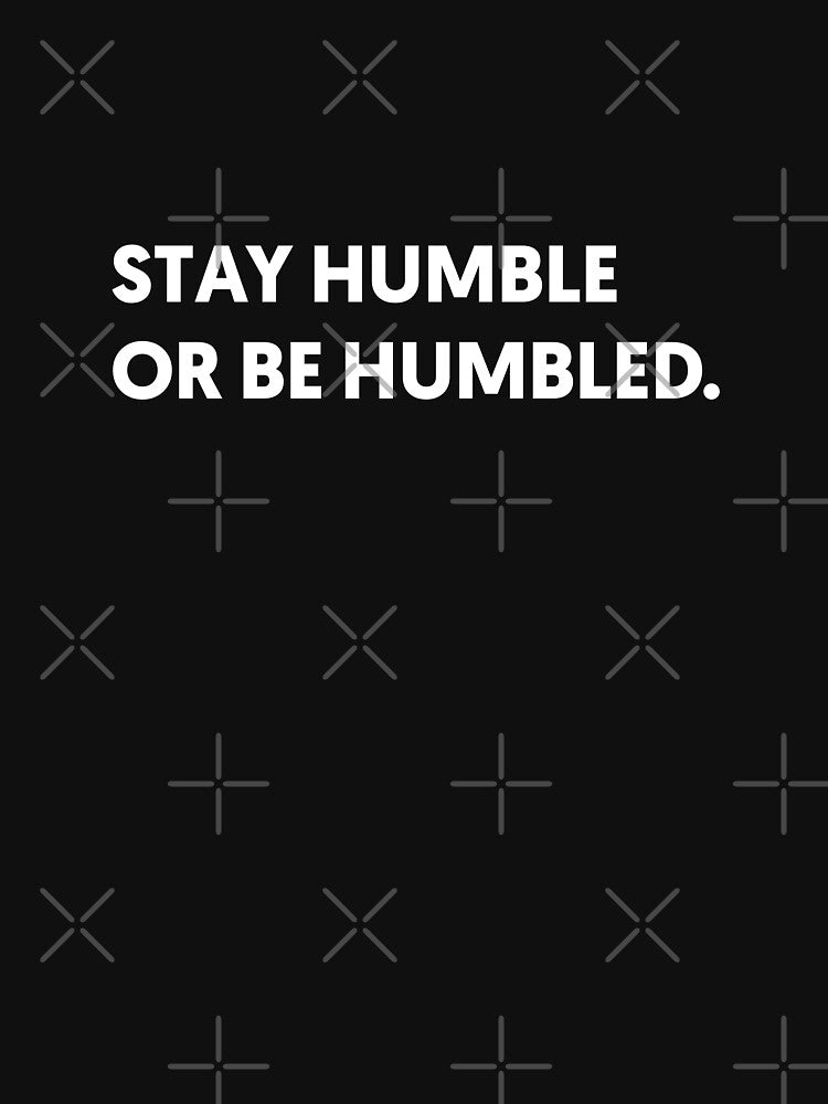 Stay Humble Or Be Humbled | Funny Quotes by The-AQ-Store