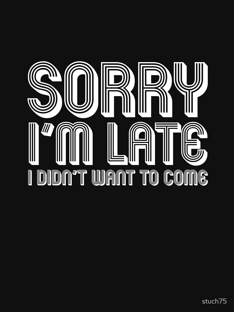 Sorry I'm Late;  I Didn't Want To Come by stuch75
