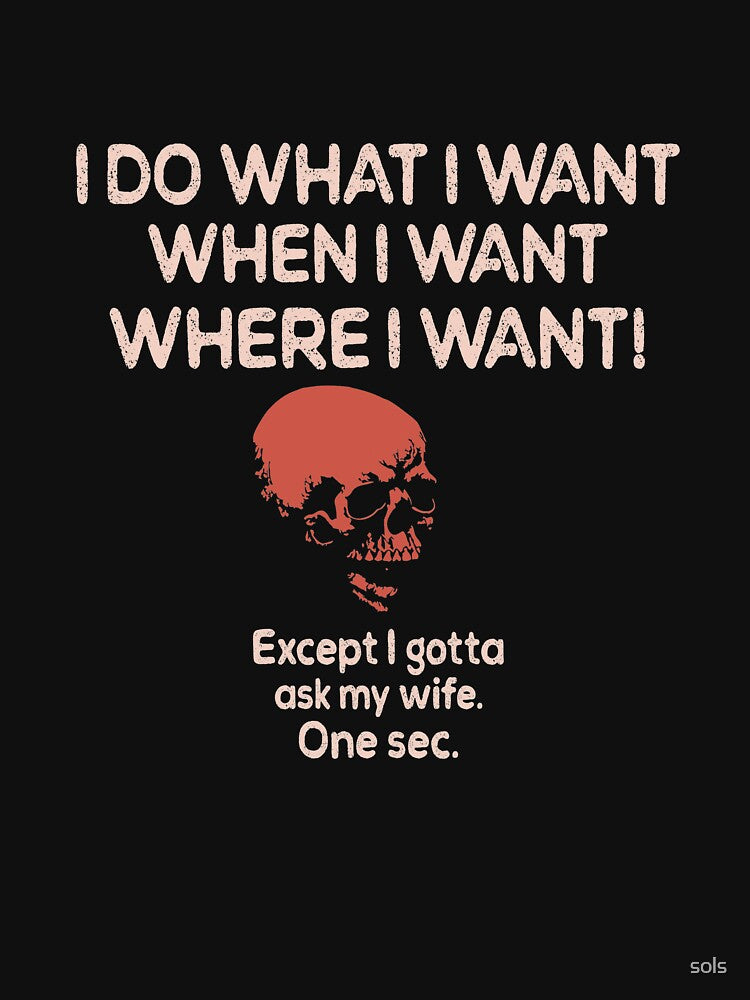 I do what I want when I want where I want Except I Gotta Ask My Wife One Sec Funny Husband  T-shirt by sols