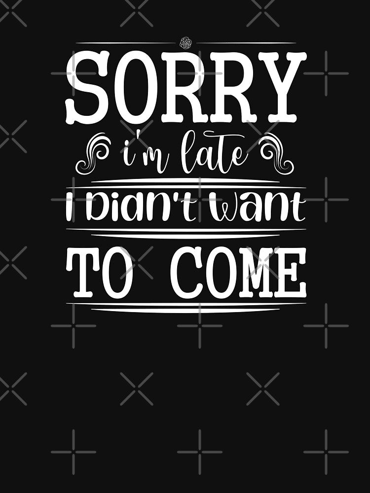 Sorry I'm Late - I Didn't Want to Come - sarcasm, funny saying by StJames-Art