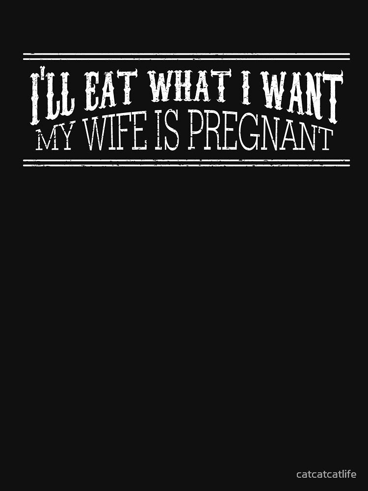 I'll Eat What I Want My Wife Is Pregnant Shirt Husband Shirt by catcatcatlife