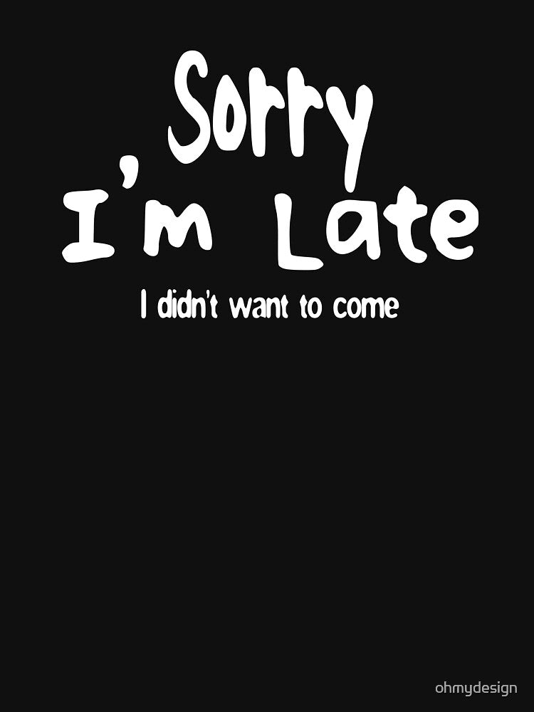 Sorry I'm Late, I Didn't Want to Come by ohmydesign