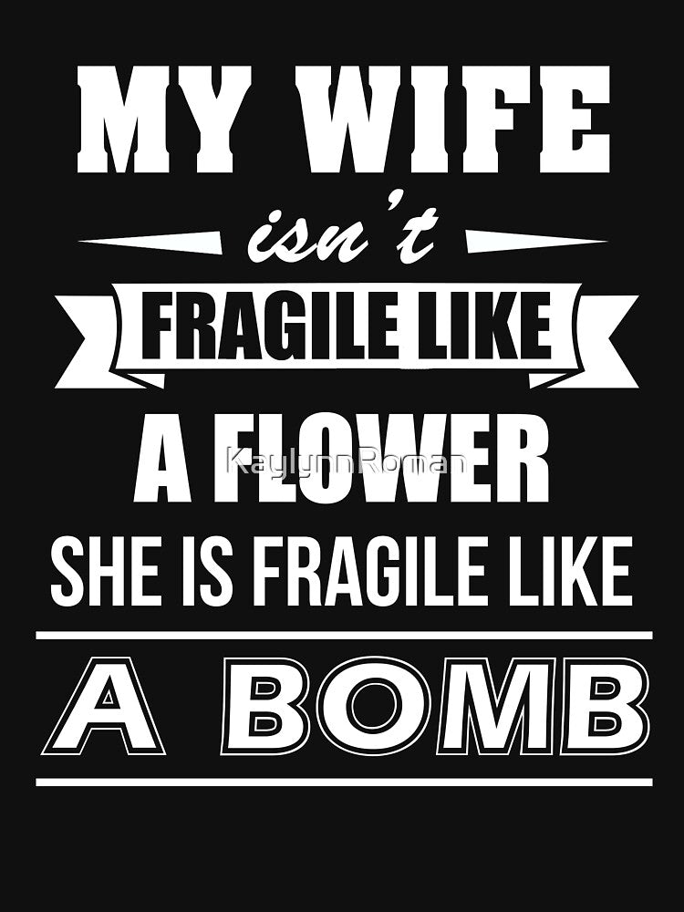 MY WIFE ISN'T FRAGILE LIKE A FLOWER SHE IS FRAGILE LIKE A BOMB by KaylynnRoman