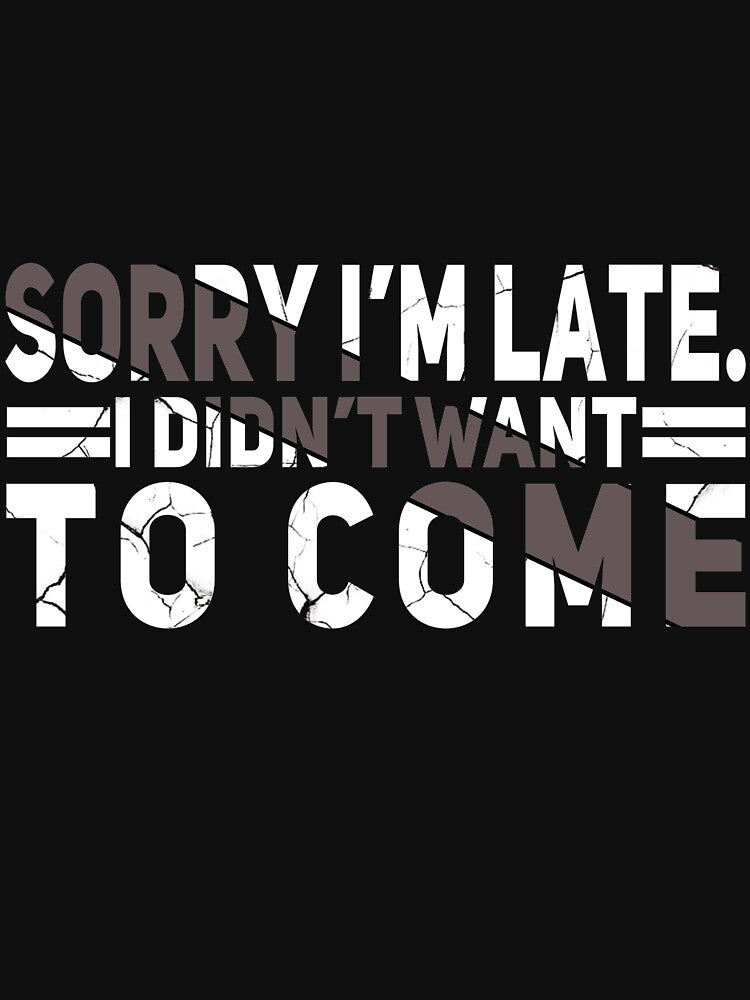 Sorry I'm Late I Didn't Want To Come by P I  X E L
