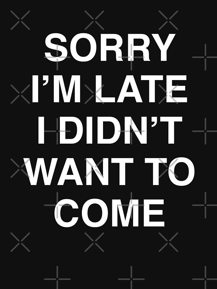 Sorry I'm late I didn't want to come Funny by JustLivinLife