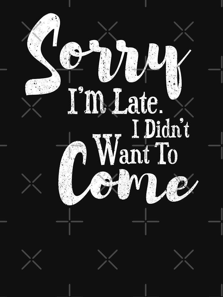 Sorry I'm Late I didn't Want To Come :  Funny  Gift For Friend - Girlfriend Gift -Funny Birthday Gift by MadeToBeAwesome