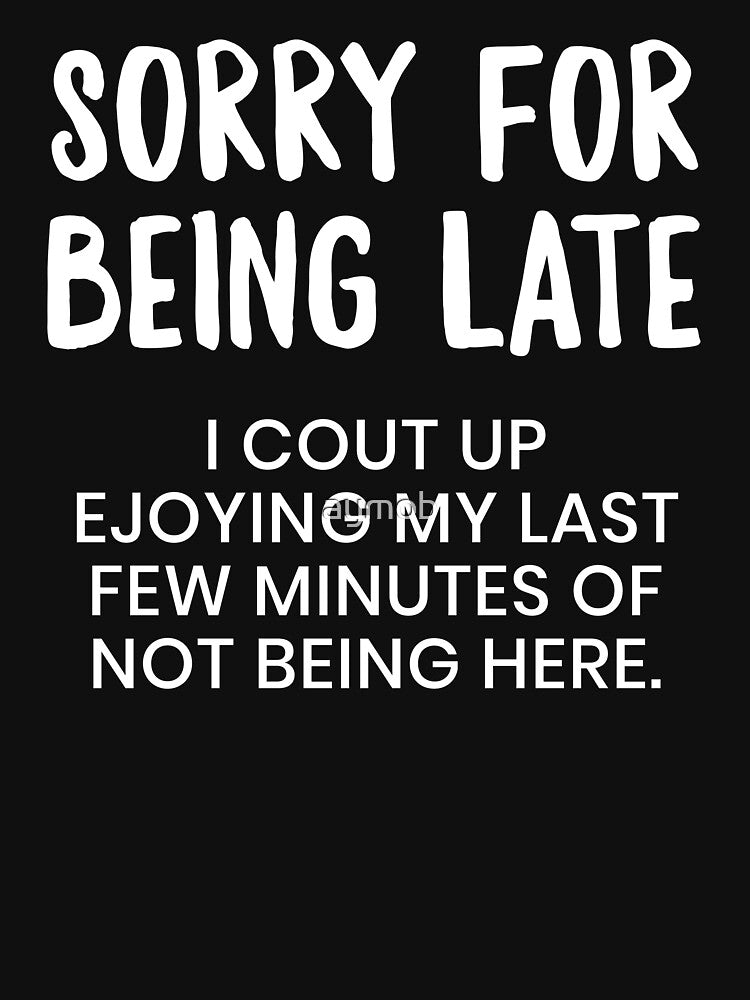 Copy of Sorry I'm late. I Didn't Want To Come Shirt , Sorry for Being Late Tee shirt by aymob